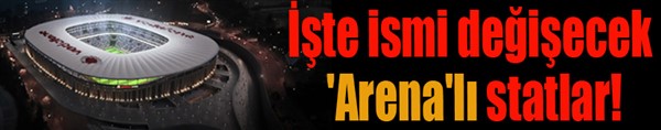 İşte ismi değişecek 'Arena'lı statlar!