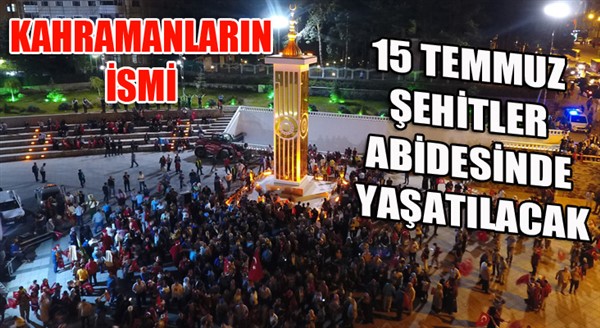 Kahramanlarımızın ismi 15 Temmuz Şehitleri Abidesi’nde de yaşayacak