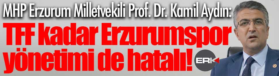 Kamil Aydın: TFF kadar Erzurumspor yönetimi de hatalı!