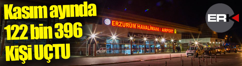 Kasım ayında Erzurum Havalimanı’nda 122 bin 396 yolcuya hizmet verildi  