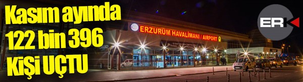 Kasım ayında Erzurum Havalimanı’nda 122 bin 396 yolcuya hizmet verildi  