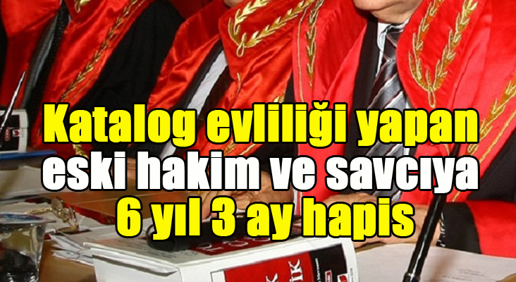 Katalog evliliği yapan eski hakim ve savcıya 6 yıl 3 ay hapis