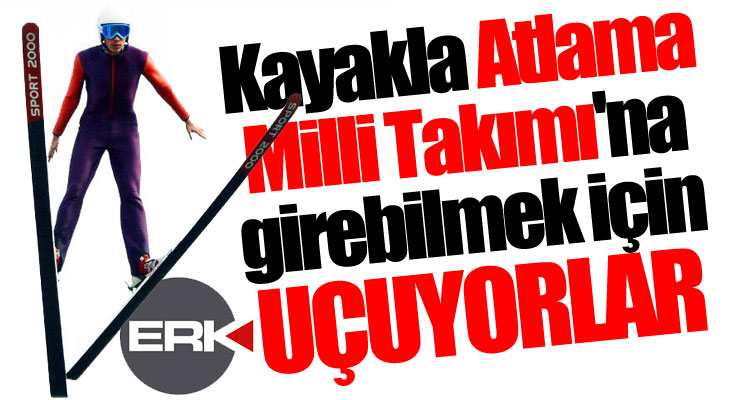 Kayakla Atlama Milli Takımı'na girebilmek için uçuyorlar