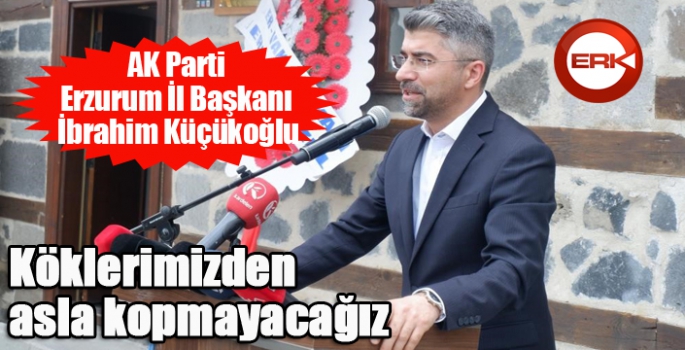 Küçükoğlu; “Köklerimizden asla kopmayacağız”