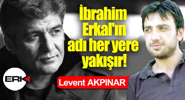 Levent AKPINAR Yazdı... / İbrahim Erkal'ın adı her yere yakışır!