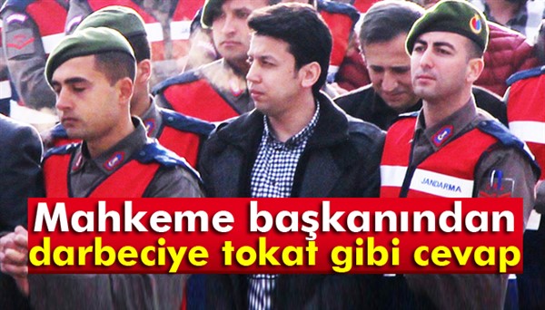 Mahkeme başkanından darbeciye tokat gibi cevap