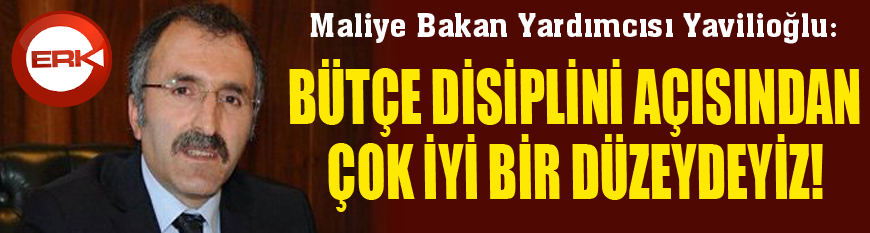 Maliye Bakan Yardımcısı Yavilioğlu: “Bütçe disiplini açısından çok iyi bir düzeydeyiz”