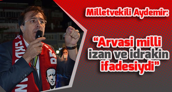 Milletvekili Aydemir: “Arvasi milli izan ve idrakin ifadesiydi”