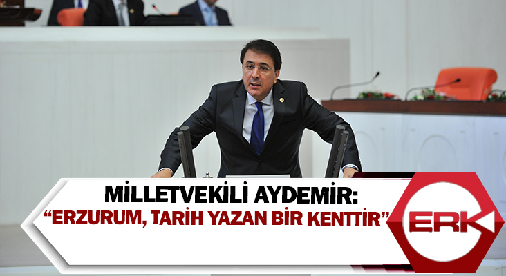 Milletvekili Aydemir: “Erzurum, tarih yazan bir kenttir”
