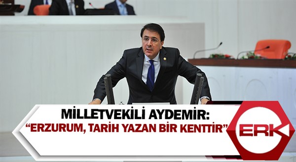 Milletvekili Aydemir: “Erzurum, tarih yazan bir kenttir”