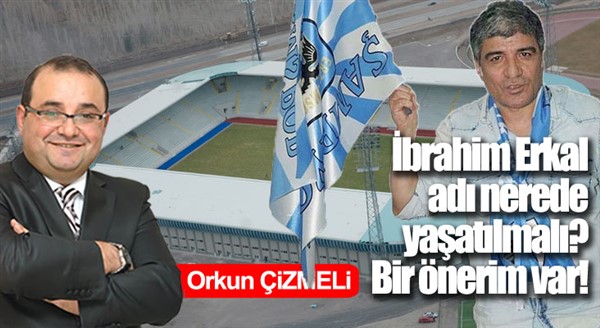 Orkun ÇİZMELİ Yazdı... / İbrahim Erkal adı nerede yaşatılmalı? Bir önerim var!