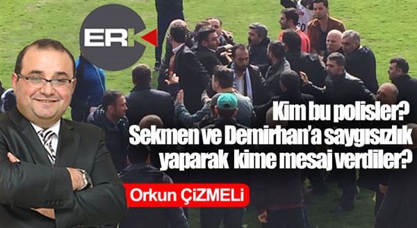 Orkun ÇİZMELİ Yazdı... / Sekmen ve Demirhan'a saygısızlıkla kime mesaj verildi?