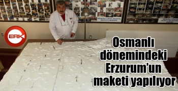 Osmanlı dönemindeki Erzurum’un maketi yapılıyor