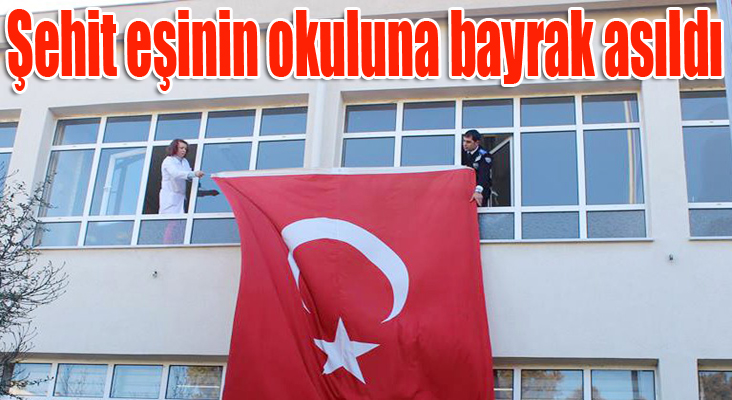 Şehit eşinin okuluna bayrak asıldı