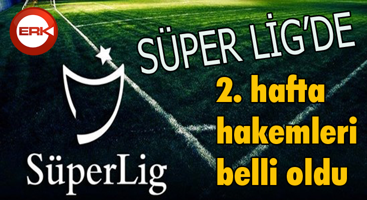 Süper Lig’de 2. hafta hakemleri belli oldu