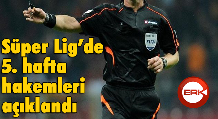 Süper Lig’de 5. hafta hakemleri açıklandı