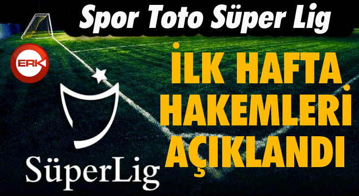 Süper Lig’de ilk hafta hakemleri açıklandı