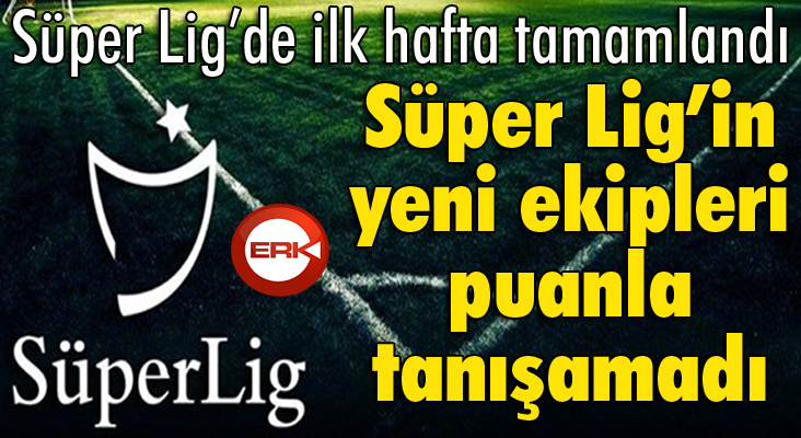 Süper Lig’de ilk hafta tamamlandı