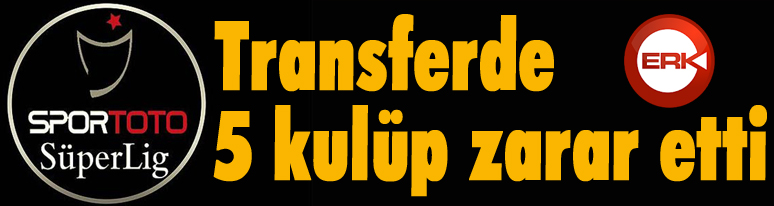 Transferde 5 kulüp zarar etti