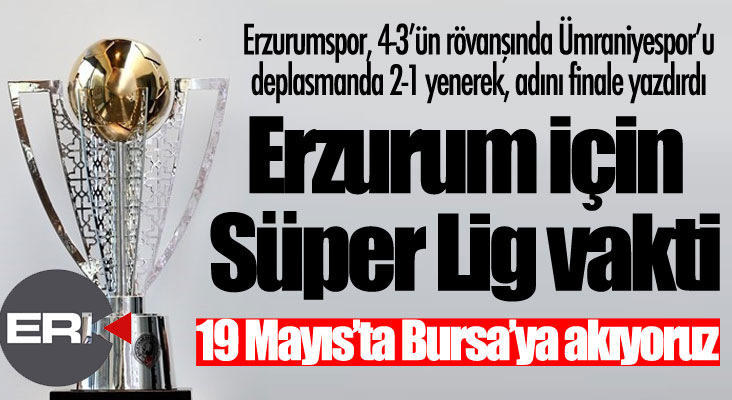 Ümraniye'yi devirdik, finale çıktık... Erzurum için Süper Lig vakti... 