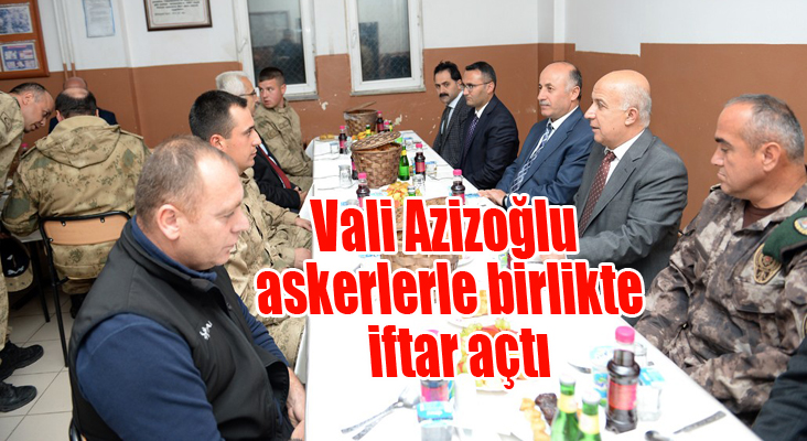 Vali Azizoğlu askerlerle birlikte iftar açtı