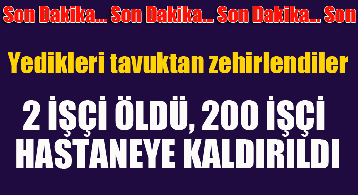 Yedikleri tavuktan zehirlenen 2 işçi öldü, 200’e yakın işçi hastaneye kaldırıldı 