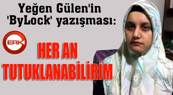 Yeğen Gülen'in 'ByLock' yazışması: Her an tutuklanabilirim