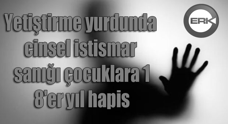 Yetiştirme yurdunda cinsel istismar sanığı çocuklara 18'er yıl hapis