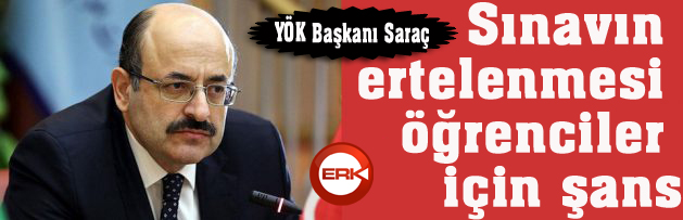 YÖK Başkanı Saraç: Sınavın ertelenmesi öğrenciler için şans