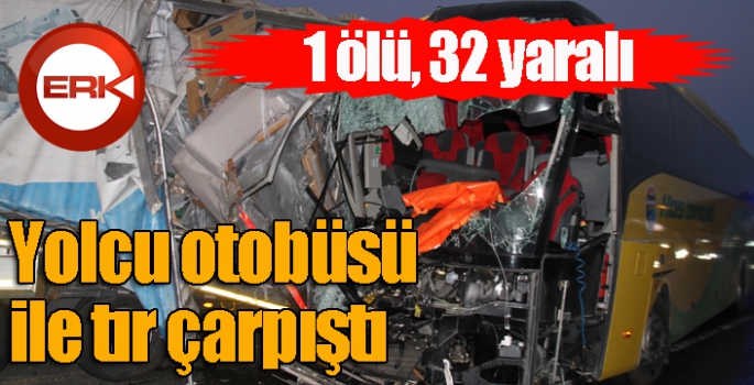 Yolcu otobüsü ile tır çarpıştı: 1 ölü, 32 yaralı