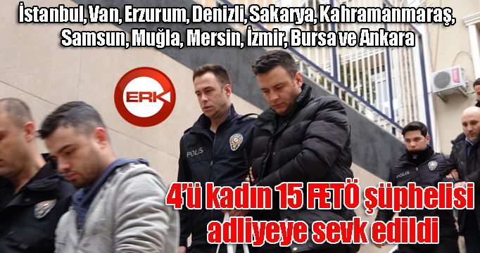 4’ü kadın 15 FETÖ şüphelisi adliyeye sevk edildi