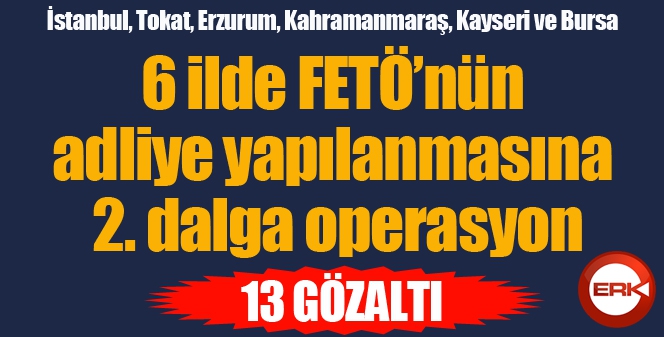 6 ilde FETÖ’nün adliye yapılanmasına 2. dalga operasyon: 13 gözaltı