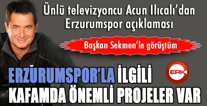 Acun Ilıcalı: Erzurumspor’la ilgili kafamda güzel şeyler var