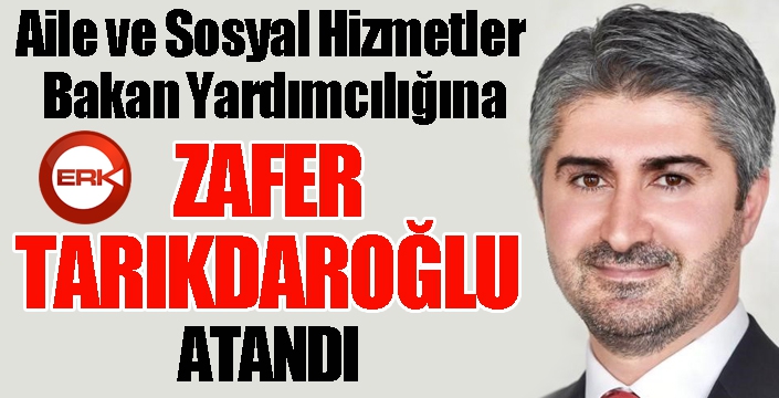 Aile ve Sosyal Hizmetler Bakan Yardımcılığına Zafer Tarıkdaroğlu atandı