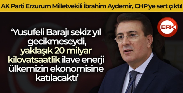 AK Parti Erzurum Milletvekili İbrahim Aydemir CHP'ye sert çıktı