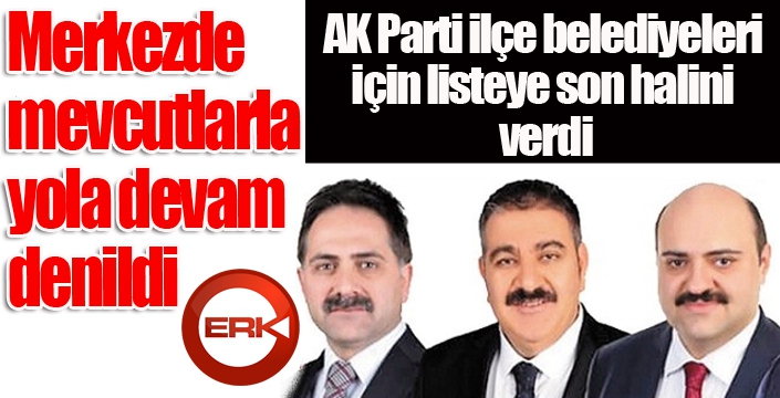 AK PARTİ İLÇE BELEDİYELERİ İÇİN LİSTEYE SON HALİNİ VERDİ