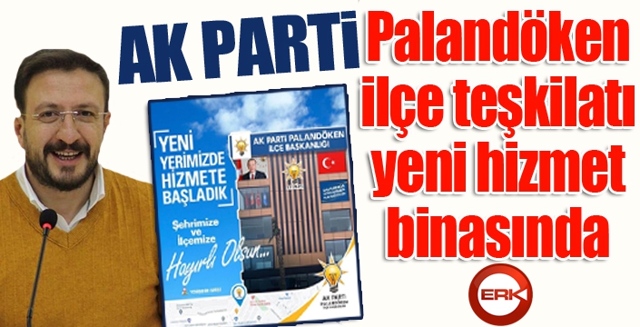 AK PARTİ PALANDÖKEN İLÇE TEŞKİLATI YENİ HİZMET BİNASINA TAŞINDI