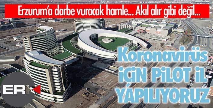 Akıl alır gibi değil! Erzurum Koronavirüs için pilot il yapılıyor!