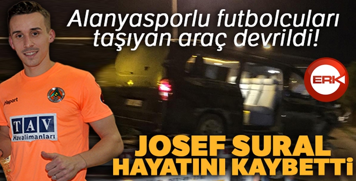 Alanyasporlu futbolcuları taşıyan araç devrildi: Josef Sural hayatını kaybetti