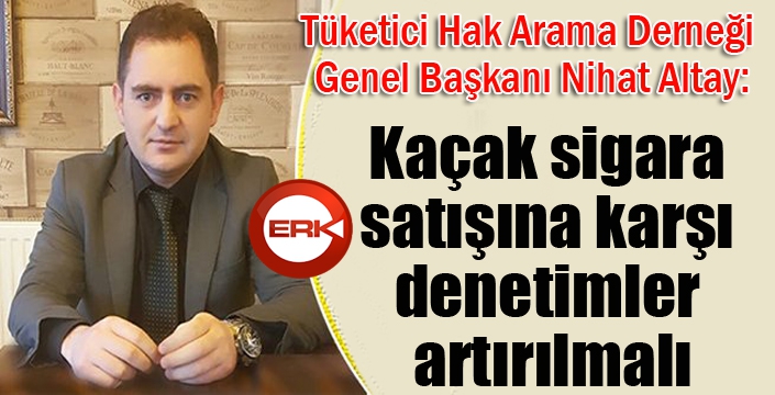 Altay: “Kaçak sigara satışına karşı denetimler artırılmalı”