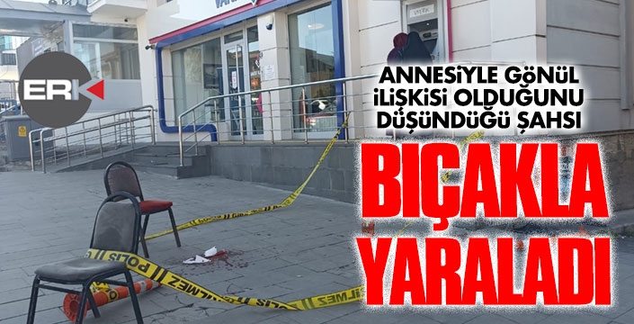 Annesiyle gönül ilişkisi olduğunu düşündüğü şahsı bıçakla yaraladı