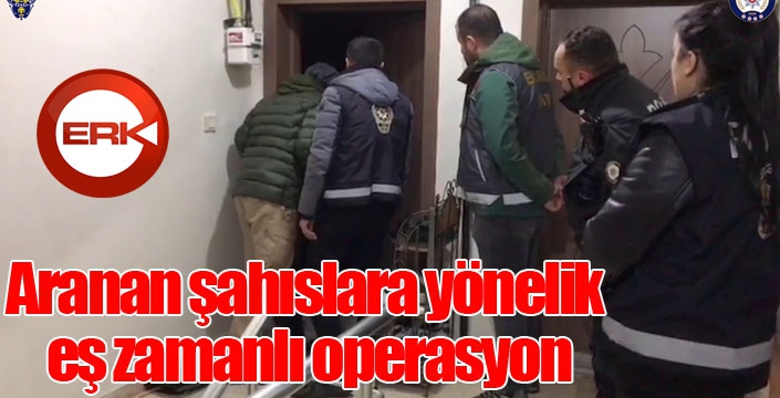 Aranan şahıslara yönelik eş zamanlı operasyon