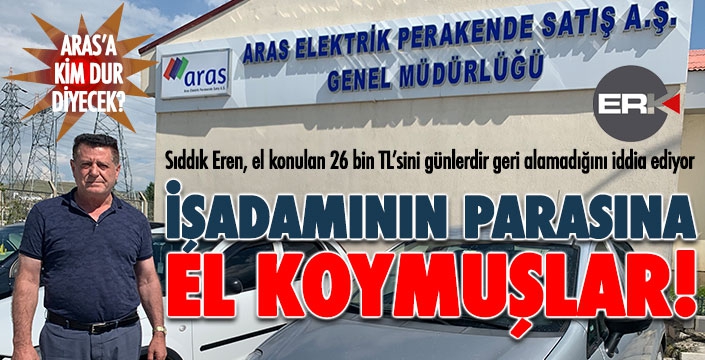 ARAS EDAŞ, işadamının parasına el koydu!