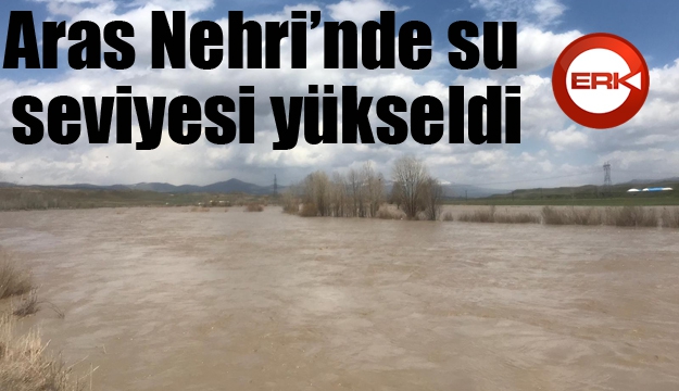 Aras Nehri’nde su seviyesi yükseldi