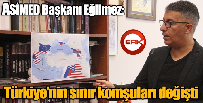 ASİMED Başkanı Eğilmez: Türkiye'nin sınır komşuları değişti...