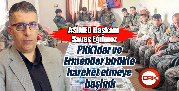 ASİMED Başkanı Savaş Eğilmez: PKK’lılar ve Ermeniler birlikte hareket etmeye başladı...