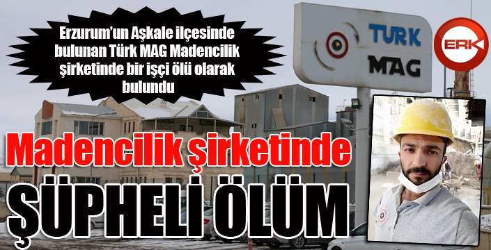 Aşkale'de bulunan madencilik şirketinde şüpheli ölüm