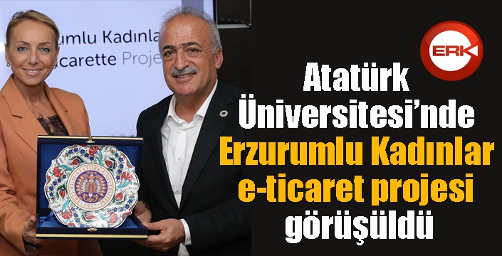 Atatürk Üniversitesi’nde, Erzurumlu Kadınlar e-ticaret projesi görüşüldü
