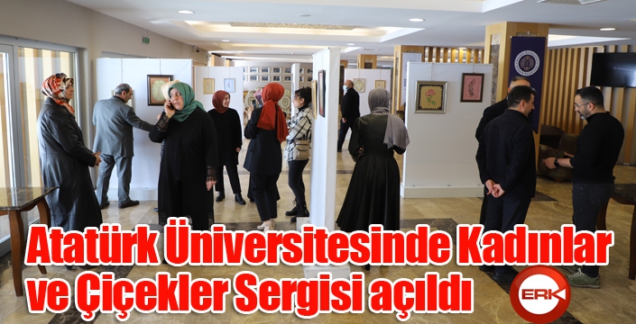 Atatürk Üniversitesinde Kadınlar ve Çiçekler Sergisi açıldı