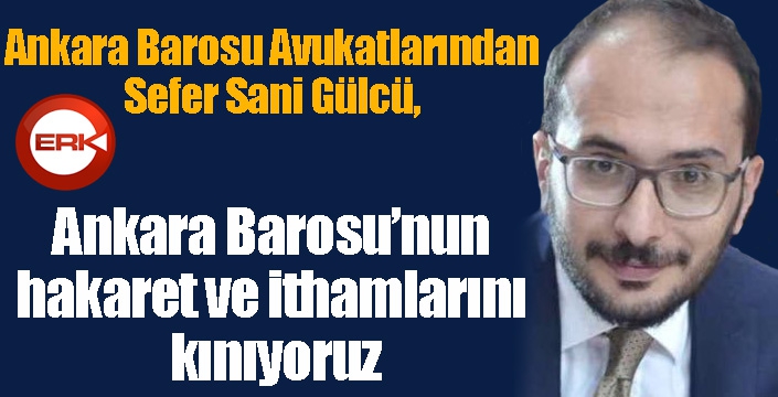 Av. Gülcü: Ankara Barosu’nun hakaret ve ithamlarını kınıyoruz